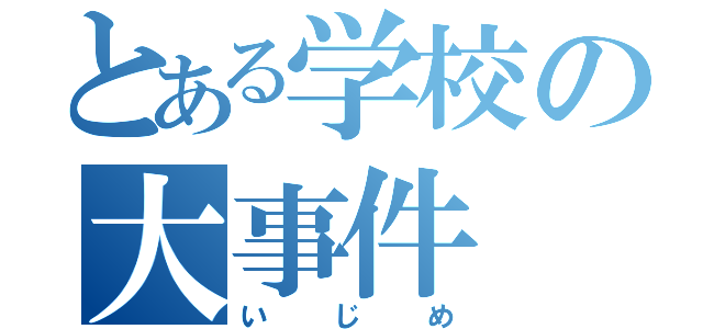 とある学校の大事件（いじめ）