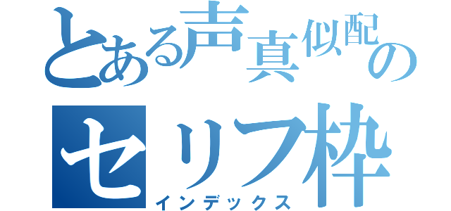 とある声真似配信者のセリフ枠（インデックス）