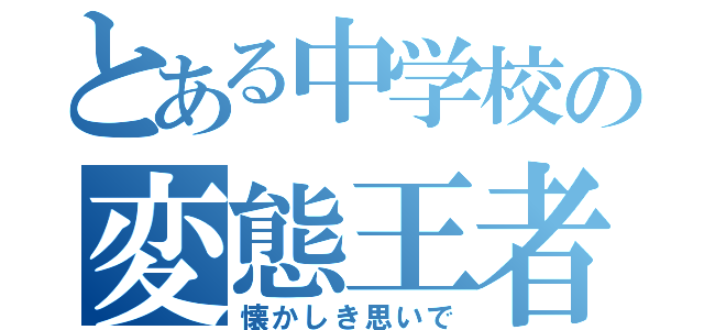 とある中学校の変態王者（懐かしき思いで）