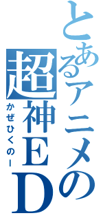 とあるアニメの超神ＥＤ（かぜひくのー）