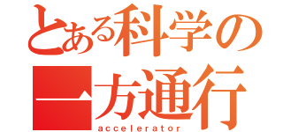 とある科学の一方通行（ａｃｃｅｌｅｒａｔｏｒ）