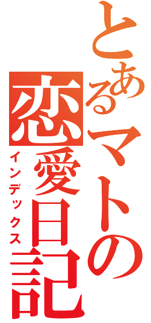 とあるマトの恋愛日記（インデックス）