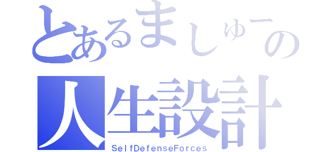 とあるましゅーの人生設計（ＳｅｌｆＤｅｆｅｎｓｅＦｏｒｃｅｓ）