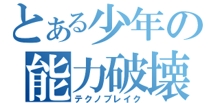 とある少年の能力破壊（テクノブレイク）