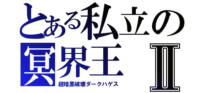 とある私立の冥界王Ⅱ（超暗黒破壊ダークハゲス）