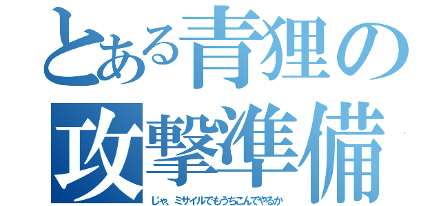 とある青狸の攻撃準備（じゃ、ミサイルでもうちこんでやるか）