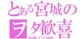 とある宮城のヲタ歓喜（波よ聞いてくれを放送）