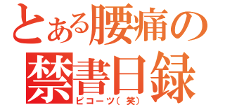 とある腰痛の禁書日録（ピコーツ（笑））