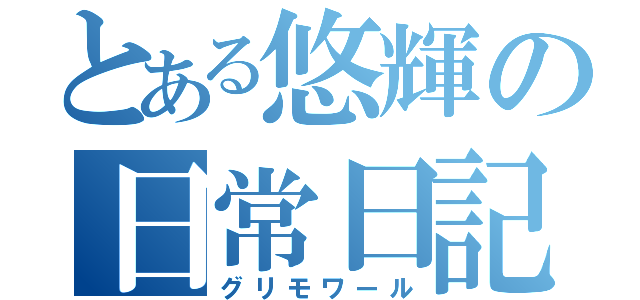 とある悠輝の日常日記（グリモワール）