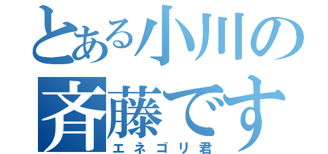 とある小川の斉藤です（エネゴリ君）