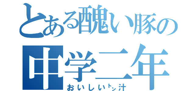 とある醜い豚の中学二年（おいしい㌧汁）