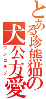 とある珍熊猫の犬公方愛（ワンコラブ）