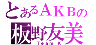 とあるＡＫＢの板野友美（ Ｔｅａｍ Ｋ）