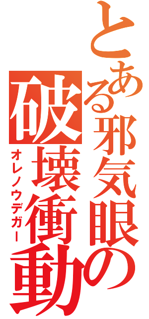 とある邪気眼の破壊衝動（オレノウデガー）