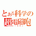 とある科学の超電磁咆（レールガン）