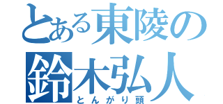 とある東陵の鈴木弘人（とんがり頭）