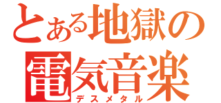 とある地獄の電気音楽（デスメタル）