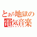 とある地獄の電気音楽（デスメタル）