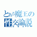 とある魔王の性交論説（自慢話）