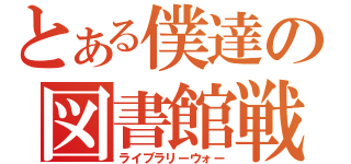 とある僕達の図書館戦争（ライブラリーウォー）