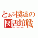 とある僕達の図書館戦争（ライブラリーウォー）