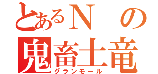 とあるＮの鬼畜土竜（グランモール）