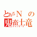 とあるＮの鬼畜土竜（グランモール）