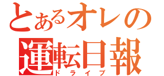 とあるオレの運転日報（ドライブ）