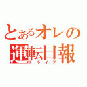 とあるオレの運転日報（ドライブ）