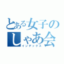 とある女子のしゃあ会（インデックス）