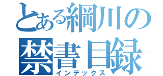 とある綱川の禁書目録（インデックス）