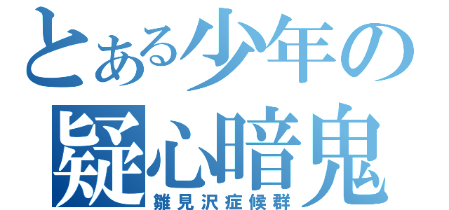 とある少年の疑心暗鬼（雛見沢症候群）