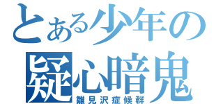 とある少年の疑心暗鬼（雛見沢症候群）