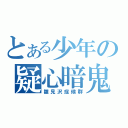 とある少年の疑心暗鬼（雛見沢症候群）