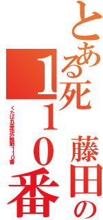 とある死 藤田晋の１１０番Ⅱ（くたばれ基地外難癖１１０番 ）