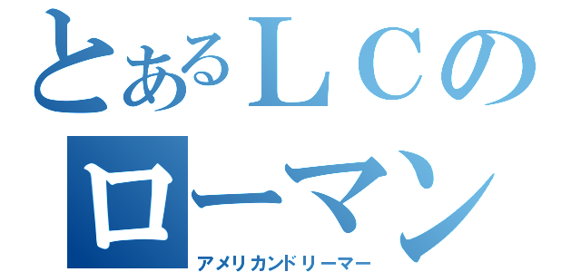 とあるＬＣのローマン・べリック（アメリカンドリーマー）