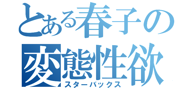 とある春子の変態性欲（スターバックス）