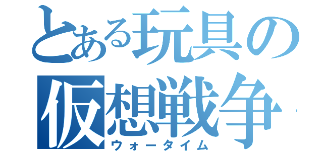 とある玩具の仮想戦争（ウォータイム）