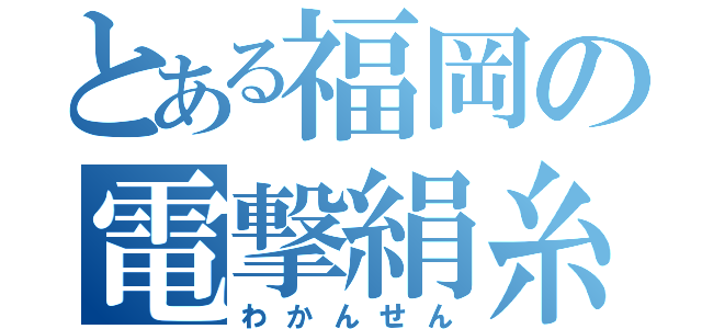 とある福岡の電撃絹糸（わかんせん）