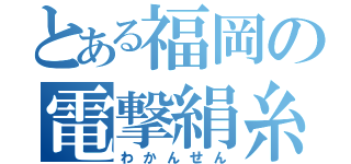 とある福岡の電撃絹糸（わかんせん）