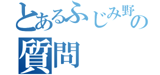 とあるふじみ野の質問（）