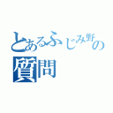 とあるふじみ野の質問（）