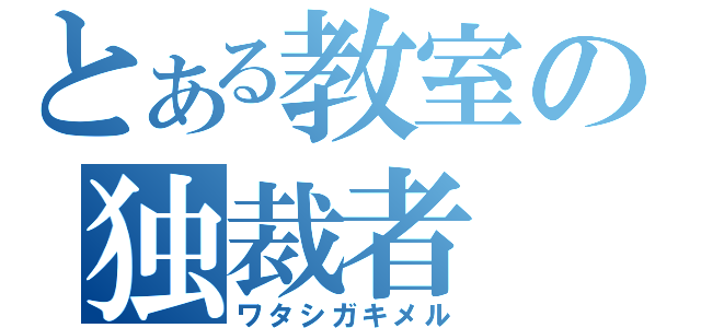 とある教室の独裁者（ワタシガキメル）