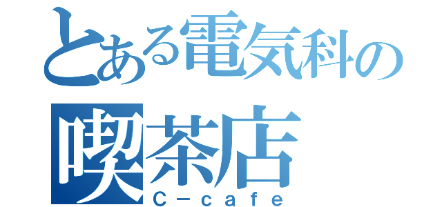 とある電気科の喫茶店（Ｃ－ｃａｆｅ）