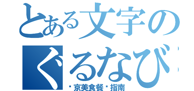 とある文字のぐるなび（东京美食餐厅指南）