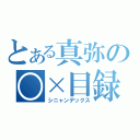 とある真弥の○×目録（シニャンデックス）