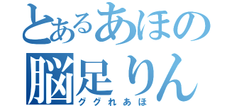 とあるあほの脳足りん（ググれあほ）