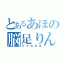 とあるあほの脳足りん（ググれあほ）