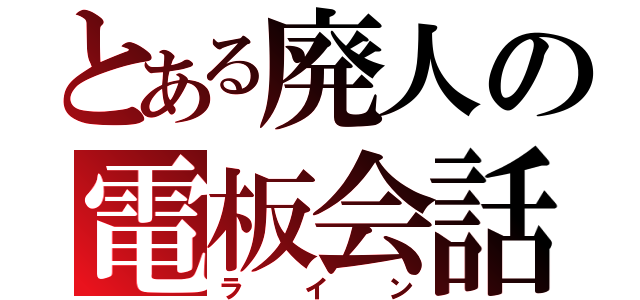 とある廃人の電板会話（ライン）