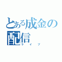 とある成金の配信（ライブ）